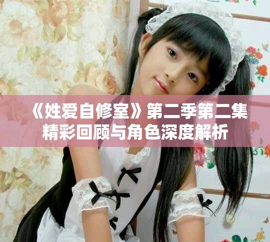 《姓爱自修室》第二季第二集精彩回顾与角色深度解析