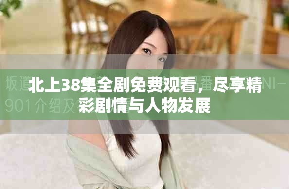 北上38集全剧免费观看，尽享精彩剧情与人物发展