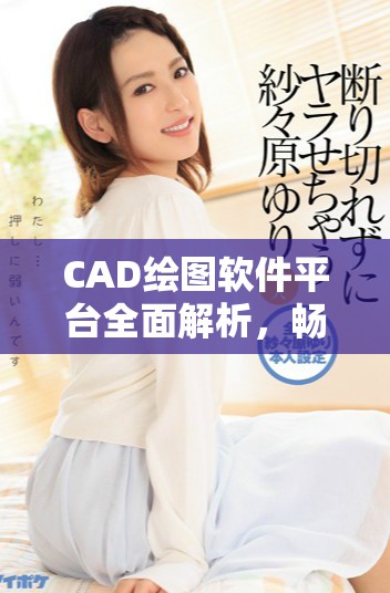 CAD绘图软件平台全面解析，畅享免费在线使用体验网站推荐