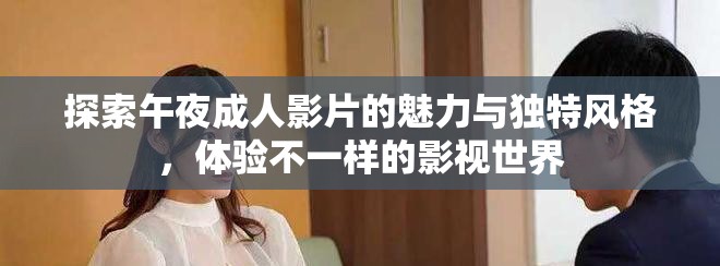 探索午夜成人影片的魅力与独特风格，体验不一样的影视世界