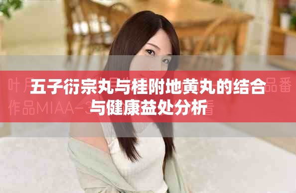 五子衍宗丸与桂附地黄丸的结合与健康益处分析
