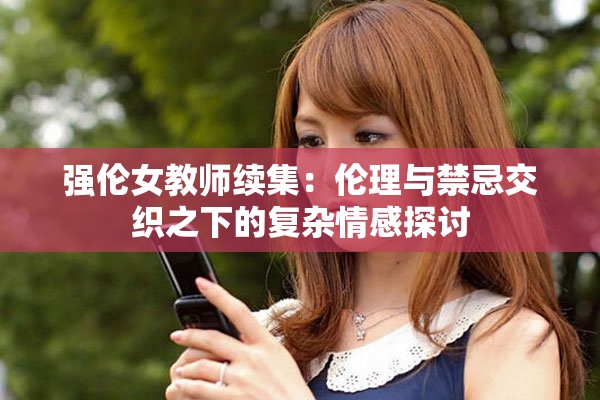 强伦女教师续集：伦理与禁忌交织之下的复杂情感探讨