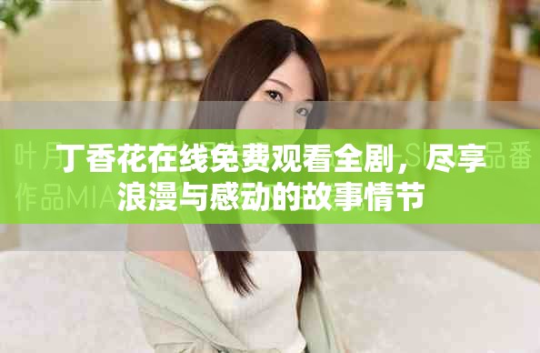 丁香花在线免费观看全剧，尽享浪漫与感动的故事情节