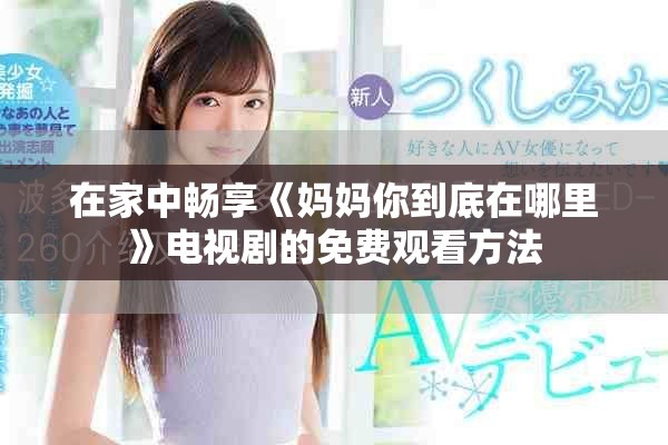 在家中畅享《妈妈你到底在哪里》电视剧的免费观看方法