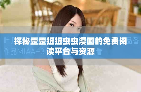 探秘歪歪扭扭虫虫漫画的免费阅读平台与资源