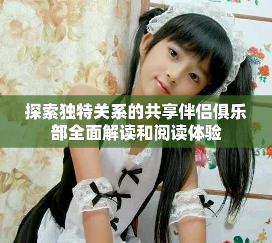 探索独特关系的共享伴侣俱乐部全面解读和阅读体验