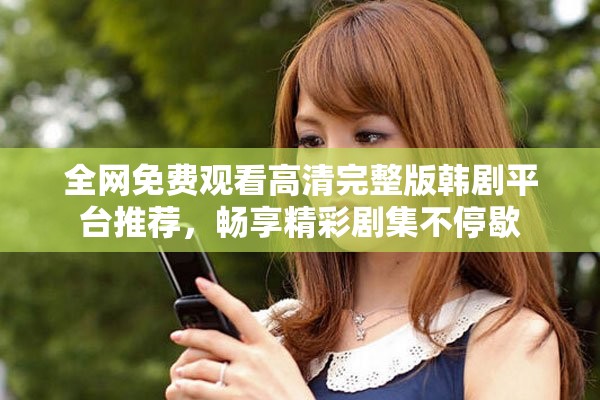 全网免费观看高清完整版韩剧平台推荐，畅享精彩剧集不停歇