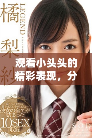 观看小头头的精彩表现，分享欢乐互动时光
