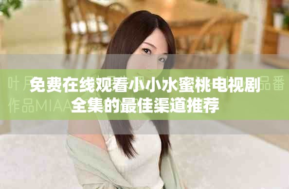 免费在线观看小小水蜜桃电视剧全集的最佳渠道推荐