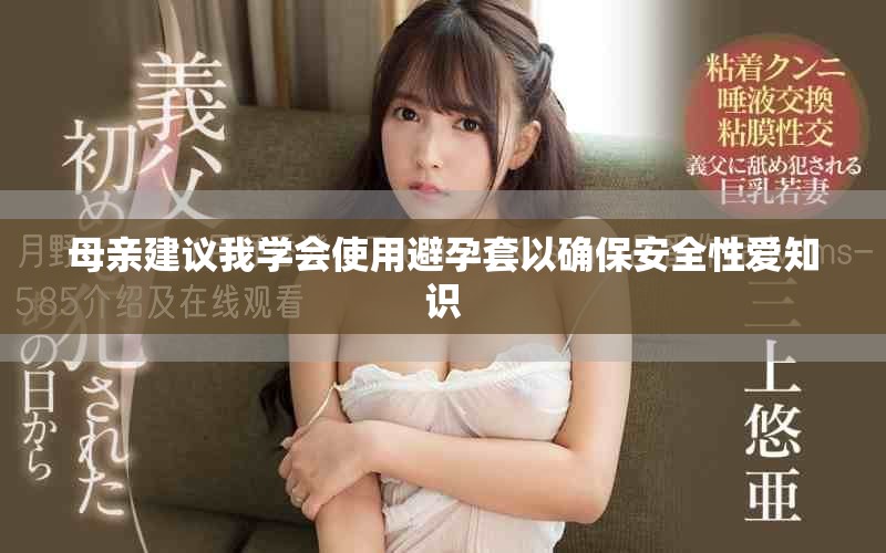 母亲建议我学会使用避孕套以确保安全性爱知识