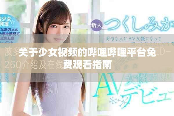关于少女视频的哔哩哔哩平台免费观看指南