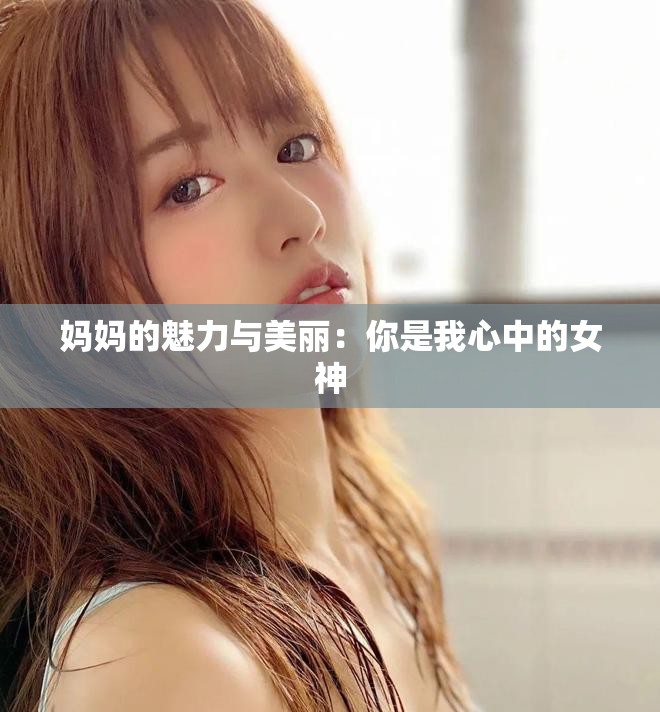 妈妈的魅力与美丽：你是我心中的女神