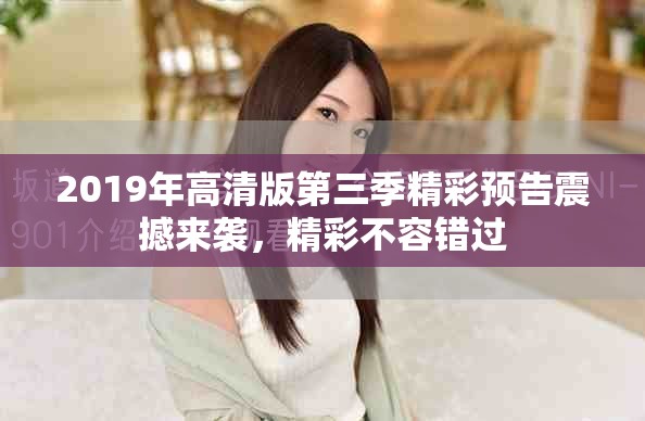 2019年高清版第三季精彩预告震撼来袭，精彩不容错过