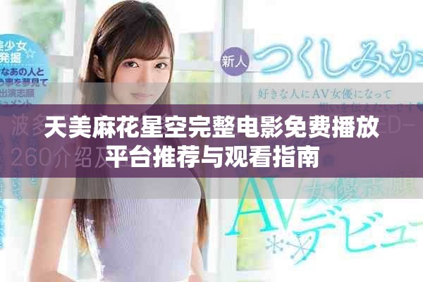 天美麻花星空完整电影免费播放平台推荐与观看指南