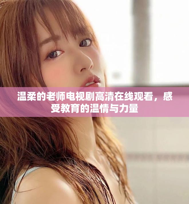 温柔的老师电视剧高清在线观看，感受教育的温情与力量