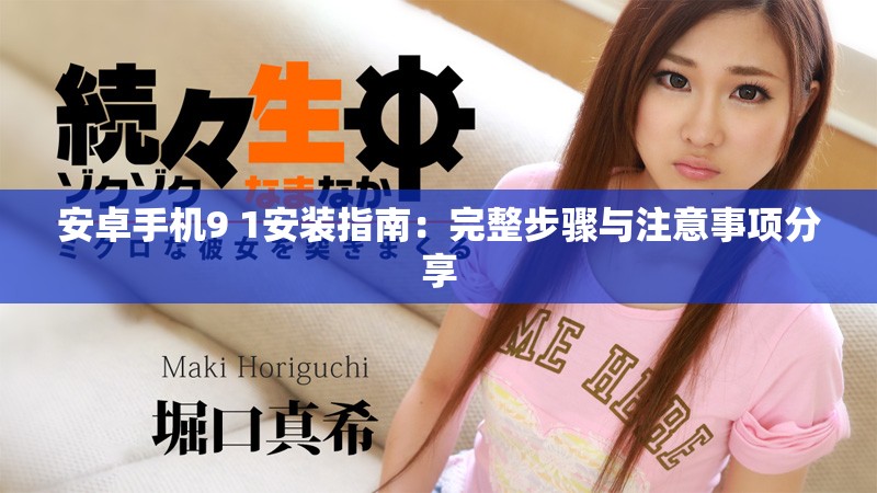 安卓手机9 1安装指南：完整步骤与注意事项分享