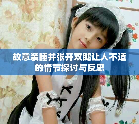 故意装睡并张开双腿让人不适的情节探讨与反思