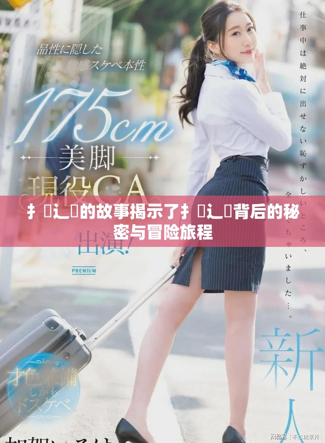 扌喿辶畐的故事揭示了扌喿辶畐背后的秘密与冒险旅程