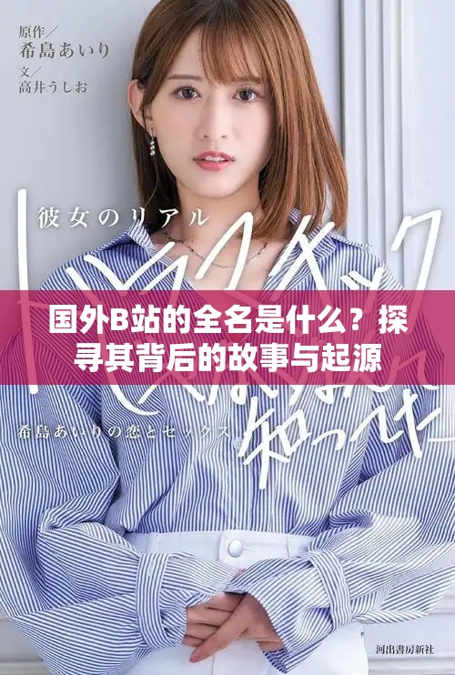 国外B站的全名是什么？探寻其背后的故事与起源