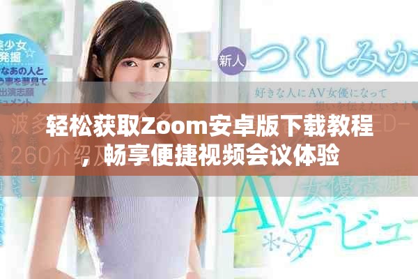 轻松获取Zoom安卓版下载教程，畅享便捷视频会议体验