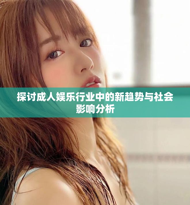 探讨成人娱乐行业中的新趋势与社会影响分析