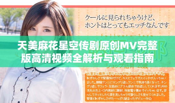天美麻花星空传剧原创MV完整版高清视频全解析与观看指南