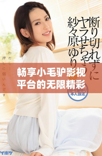 畅享小毛驴影视平台的无限精彩在线观影体验