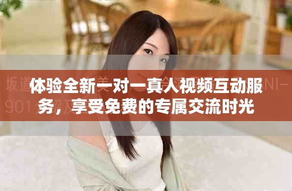 体验全新一对一真人视频互动服务，享受免费的专属交流时光