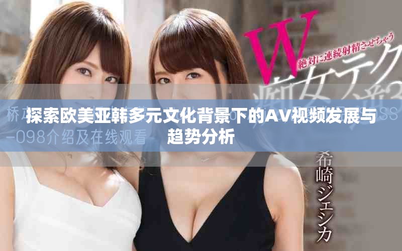 探索欧美亚韩多元文化背景下的AV视频发展与趋势分析