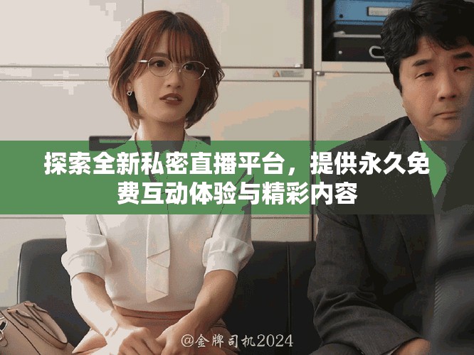 探索全新私密直播平台，提供永久免费互动体验与精彩内容