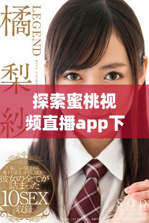探索蜜桃视频直播app下载的独特魅力与乐趣体验
