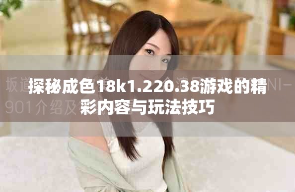 探秘成色18k1.220.38游戏的精彩内容与玩法技巧
