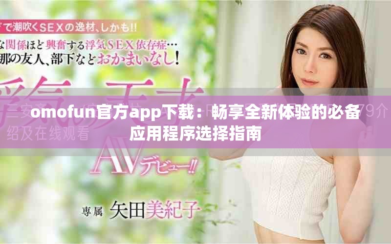omofun官方app下载：畅享全新体验的必备应用程序选择指南