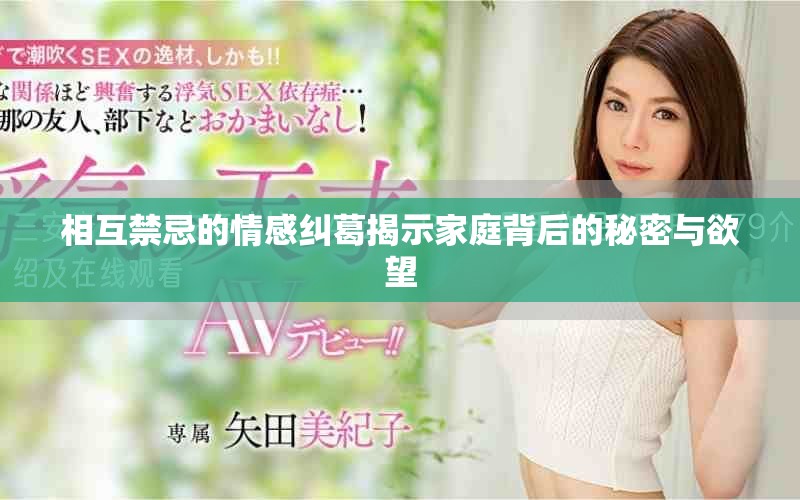 相互禁忌的情感纠葛揭示家庭背后的秘密与欲望