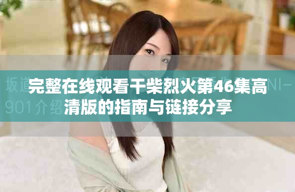 完整在线观看干柴烈火第46集高清版的指南与链接分享