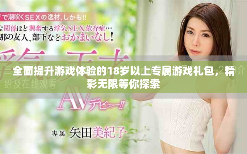 全面提升游戏体验的18岁以上专属游戏礼包，精彩无限等你探索