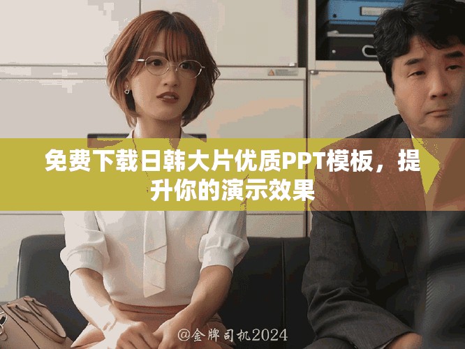 免费下载日韩大片优质PPT模板，提升你的演示效果