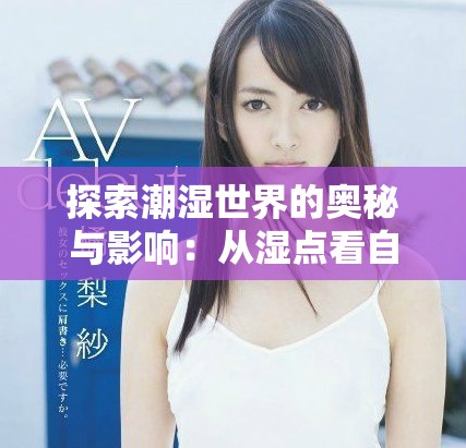 探索潮湿世界的奥秘与影响：从湿点看自然与生活的关系