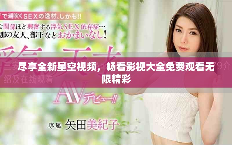尽享全新星空视频，畅看影视大全免费观看无限精彩