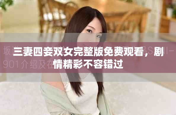 三妻四妾双女完整版免费观看，剧情精彩不容错过