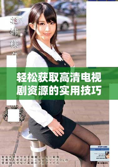 轻松获取高清电视剧资源的实用技巧分享