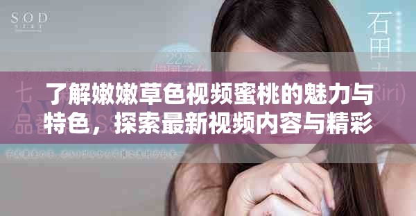 了解嫩嫩草色视频蜜桃的魅力与特色，探索最新视频内容与精彩体验