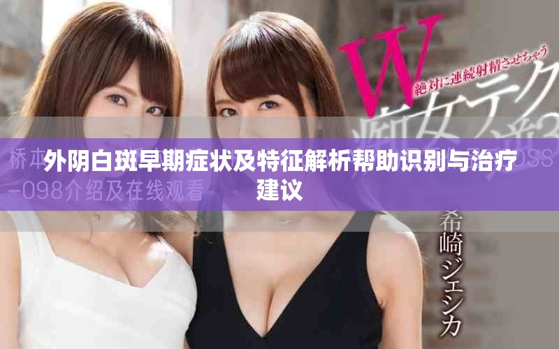外阴白斑早期症状及特征解析帮助识别与治疗建议