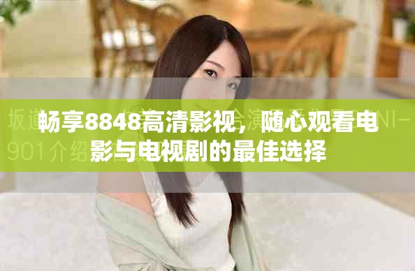 畅享8848高清影视，随心观看电影与电视剧的最佳选择