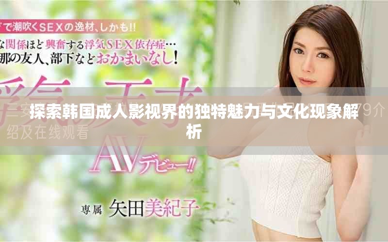 探索韩国成人影视界的独特魅力与文化现象解析