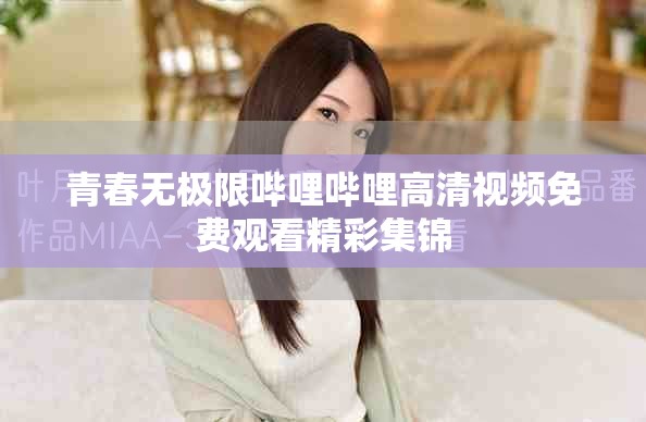 青春无极限哔哩哔哩高清视频免费观看精彩集锦