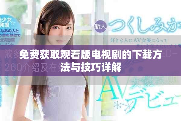 免费获取观看版电视剧的下载方法与技巧详解