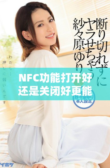 NFC功能打开好还是关闭好更能保护手机安全吗