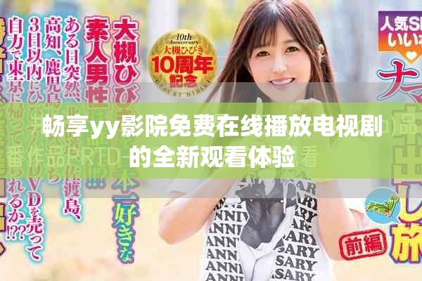 畅享yy影院免费在线播放电视剧的全新观看体验