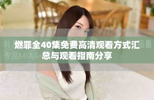 燃罪全40集免费高清观看方式汇总与观看指南分享